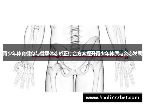 青少年体育健身与健康体态矫正综合方案提升青少年体质与姿态发展